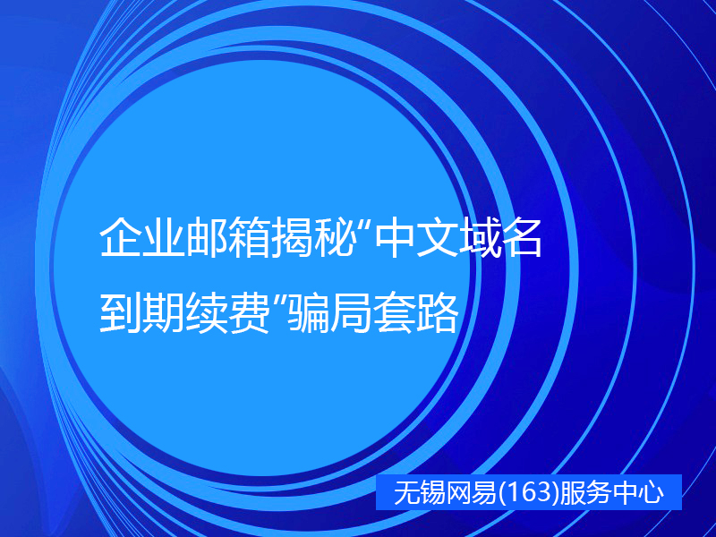 企业邮箱揭秘“中文域名到期续费”骗局套路